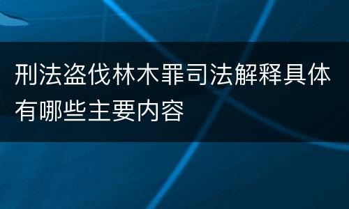 刑法盗伐林木罪司法解释具体有哪些主要内容