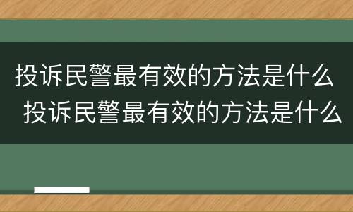 投诉民警最有效的方法是什么 投诉民警最有效的方法是什么意思