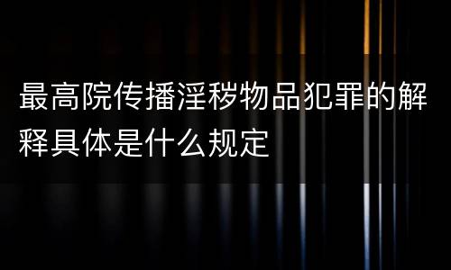 最高院传播淫秽物品犯罪的解释具体是什么规定