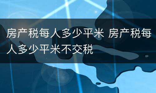 房产税每人多少平米 房产税每人多少平米不交税