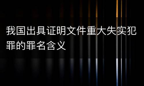 我国出具证明文件重大失实犯罪的罪名含义