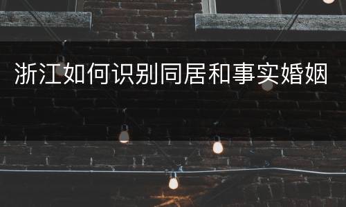 浙江如何识别同居和事实婚姻