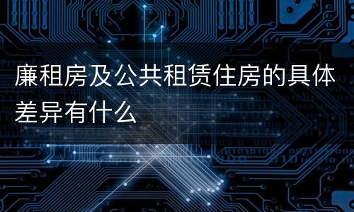 廉租房及公共租赁住房的具体差异有什么