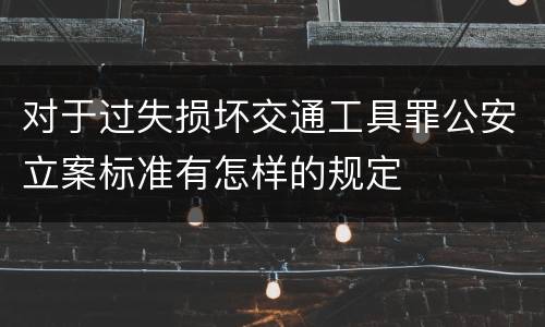 对于过失损坏交通工具罪公安立案标准有怎样的规定