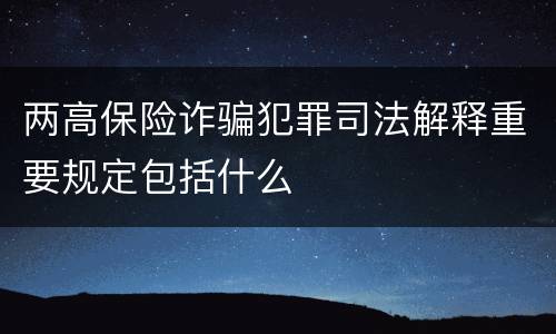 两高保险诈骗犯罪司法解释重要规定包括什么