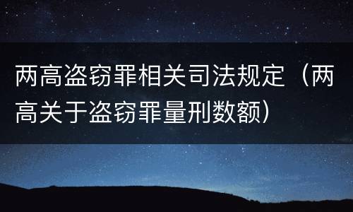两高盗窃罪相关司法规定（两高关于盗窃罪量刑数额）