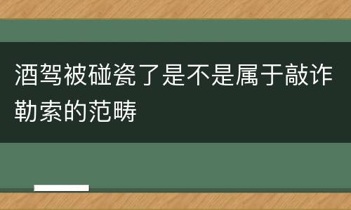 酒驾被碰瓷了是不是属于敲诈勒索的范畴