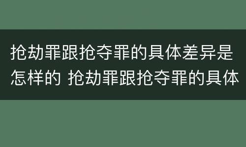 抢劫罪跟抢夺罪的具体差异是怎样的 抢劫罪跟抢夺罪的具体差异是怎样的情形