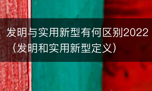 发明与实用新型有何区别2022（发明和实用新型定义）