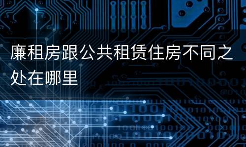 廉租房跟公共租赁住房不同之处在哪里