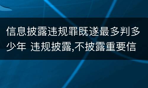 信息披露违规罪既遂最多判多少年 违规披露,不披露重要信息罪判例