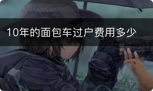 10年的面包车过户费用多少