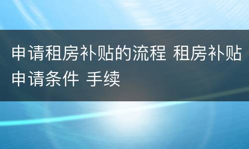 申请租房补贴的流程 租房补贴申请条件 手续