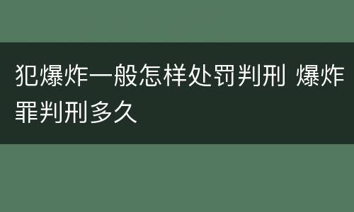 犯爆炸一般怎样处罚判刑 爆炸罪判刑多久
