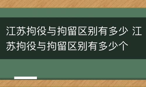 江苏拘役与拘留区别有多少 江苏拘役与拘留区别有多少个