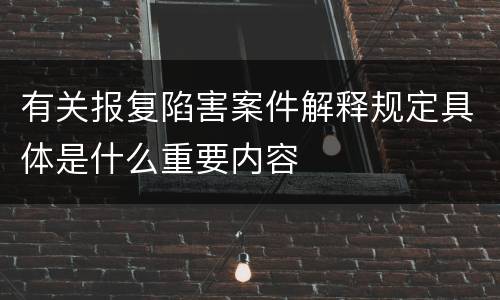 有关报复陷害案件解释规定具体是什么重要内容
