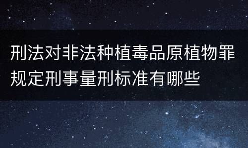 刑法对非法种植毒品原植物罪规定刑事量刑标准有哪些