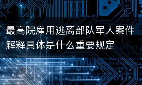 最高院雇用逃离部队军人案件解释具体是什么重要规定