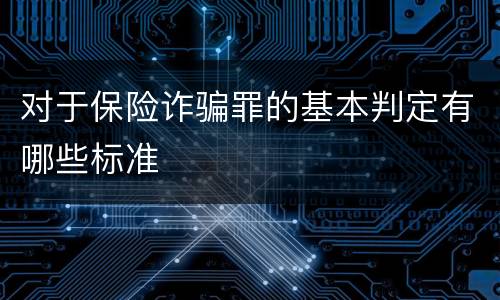 对于保险诈骗罪的基本判定有哪些标准