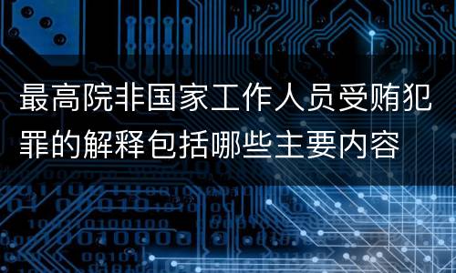 最高院非国家工作人员受贿犯罪的解释包括哪些主要内容