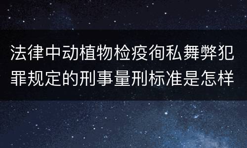 法律中动植物检疫徇私舞弊犯罪规定的刑事量刑标准是怎样的