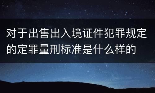 对于出售出入境证件犯罪规定的定罪量刑标准是什么样的