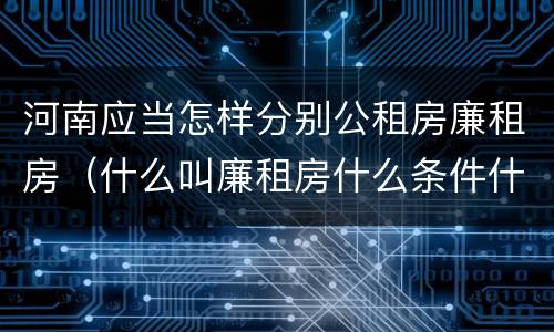 河南应当怎样分别公租房廉租房（什么叫廉租房什么条件什么叫公租房）
