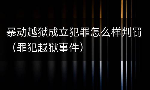 暴动越狱成立犯罪怎么样判罚（罪犯越狱事件）