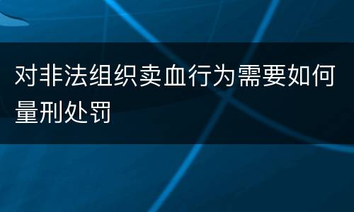 对非法组织卖血行为需要如何量刑处罚