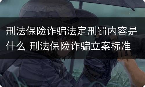 刑法保险诈骗法定刑罚内容是什么 刑法保险诈骗立案标准
