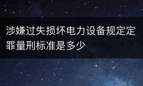 涉嫌过失损坏电力设备规定定罪量刑标准是多少
