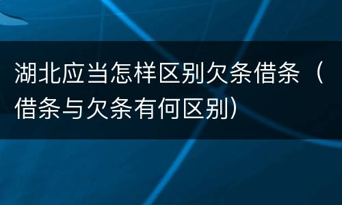 湖北应当怎样区别欠条借条（借条与欠条有何区别）
