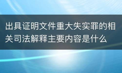 出具证明文件重大失实罪的相关司法解释主要内容是什么