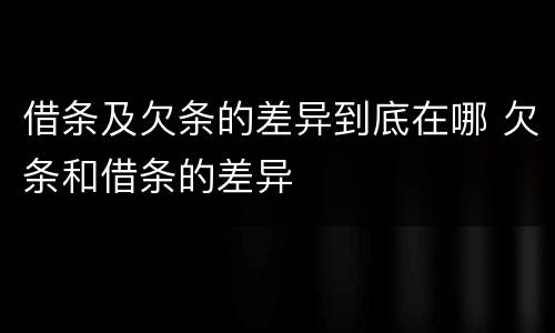 借条及欠条的差异到底在哪 欠条和借条的差异