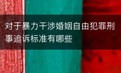 对于暴力干涉婚姻自由犯罪刑事追诉标准有哪些