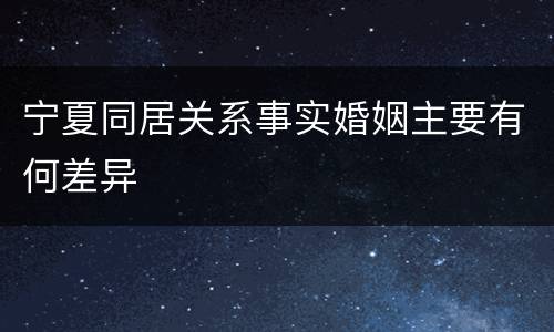 宁夏同居关系事实婚姻主要有何差异