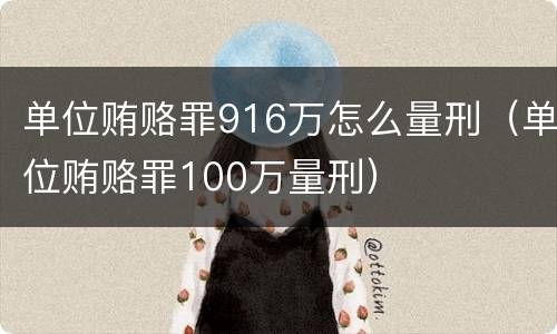 单位贿赂罪916万怎么量刑（单位贿赂罪100万量刑）