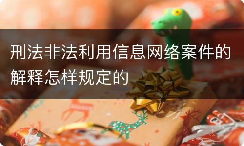 刑法非法利用信息网络案件的解释怎样规定的