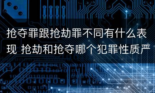 抢夺罪跟抢劫罪不同有什么表现 抢劫和抢夺哪个犯罪性质严重