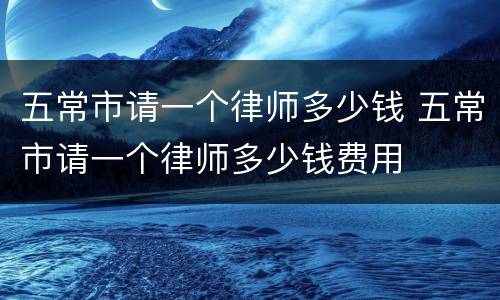 五常市请一个律师多少钱 五常市请一个律师多少钱费用