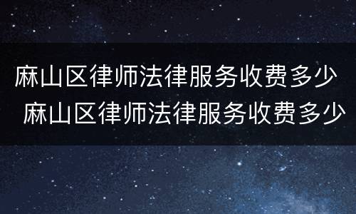 麻山区律师法律服务收费多少 麻山区律师法律服务收费多少钱