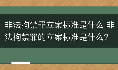 非法拘禁罪立案标准是什么 非法拘禁罪的立案标准是什么?