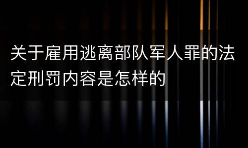 关于雇用逃离部队军人罪的法定刑罚内容是怎样的