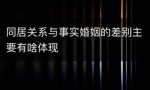 同居关系与事实婚姻的差别主要有啥体现