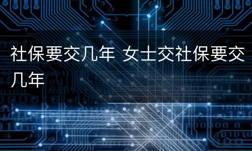 社保要交几年 女士交社保要交几年