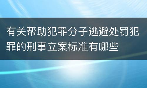 有关帮助犯罪分子逃避处罚犯罪的刑事立案标准有哪些