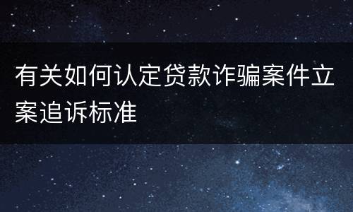 有关如何认定贷款诈骗案件立案追诉标准