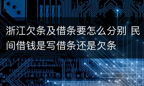 浙江欠条及借条要怎么分别 民间借钱是写借条还是欠条
