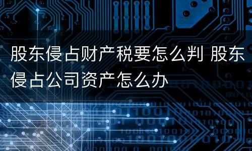 股东侵占财产税要怎么判 股东侵占公司资产怎么办