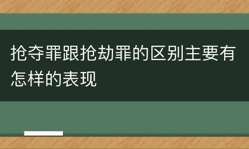 抢夺罪跟抢劫罪的区别主要有怎样的表现
